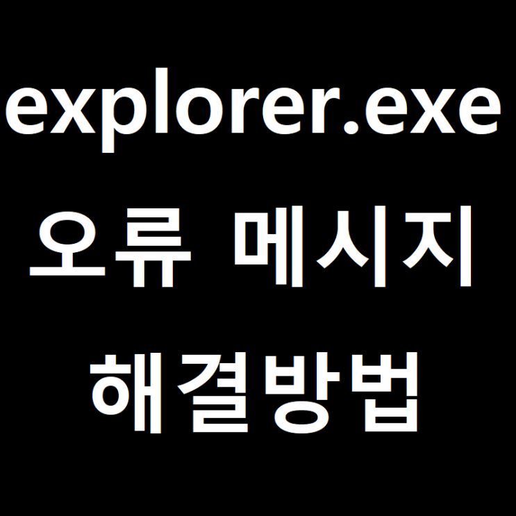 explorer.exe 윈도우10 오류해결 방법 explorer.exe 윈도우10 오류해결 방법