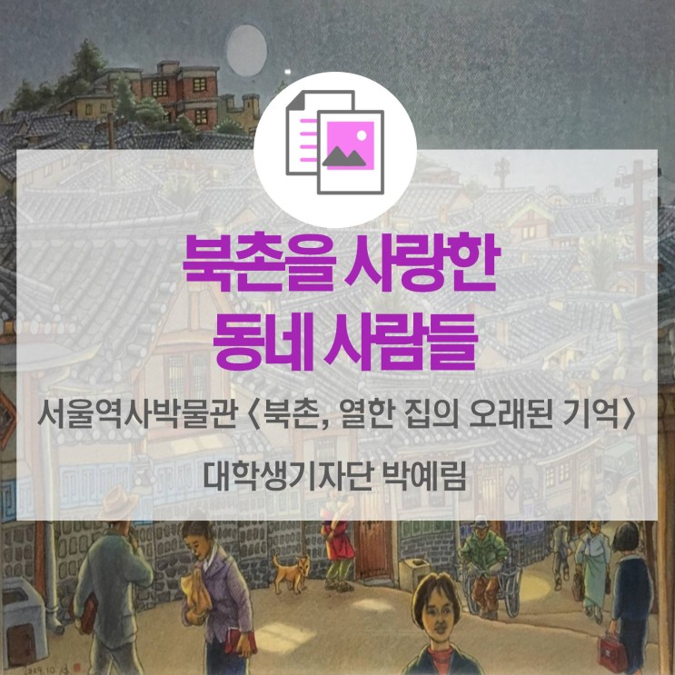 북촌을 사랑한 동네 사람들 &lt;서울역사박물관 '북촌, 열한 집의 오래된 기억'&gt;