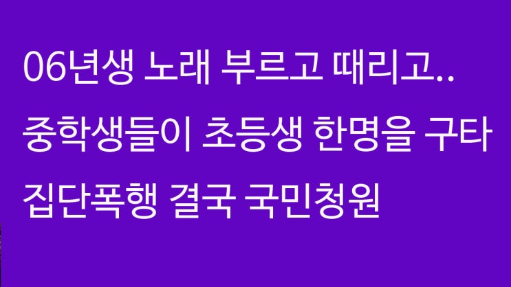  06년생 집단폭행 국민청원 나이는 14살 초등6학년생을 노래방에서 학교폭력