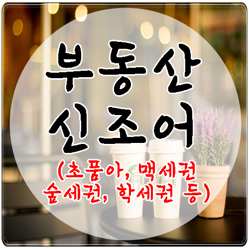  초품아, 맥세권, 숲세권 등 부동산 신조어 알아봐요.