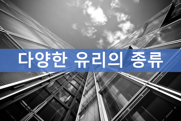  유리 종류가 이렇게나 많이, 유리 종류에 대해서 알아봐요!