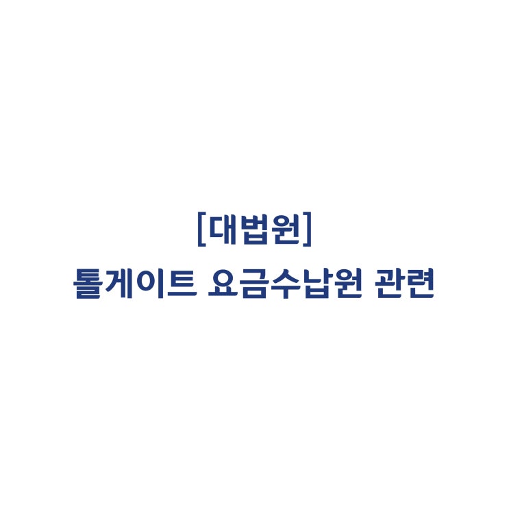  [2017다219072] 한국도로공사와 톨게이트 요금수납원 사이에 파견근로관계가 인정된다고 판단한 사례(2019년 8월)