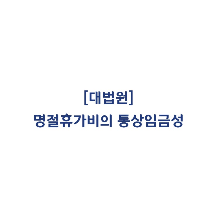  [2015다20555]지급일 당시 재직 중인 근로자에 한해 지급된 명절휴가비는 통상임금이 아니라고 판단한 사례(2019년 2월)