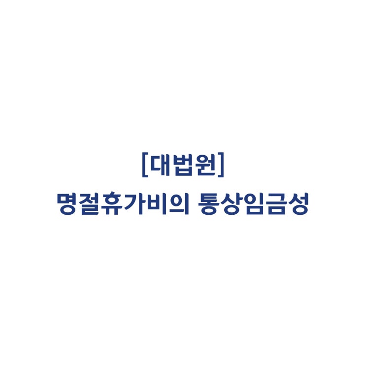 [2015다20555]지급일 당시 재직 중인 근로자에 한해 지급된 명절휴가비는 통상임금이 아니라고 판단한 사례(2019년 2월)