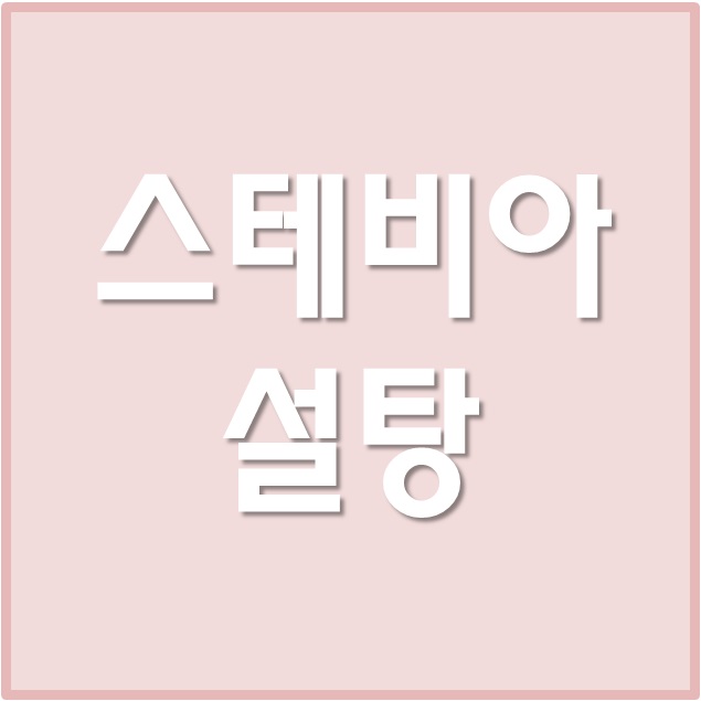  스테비아 설탕 에리스리톨 효능 & 부작용, 설탕 대체!