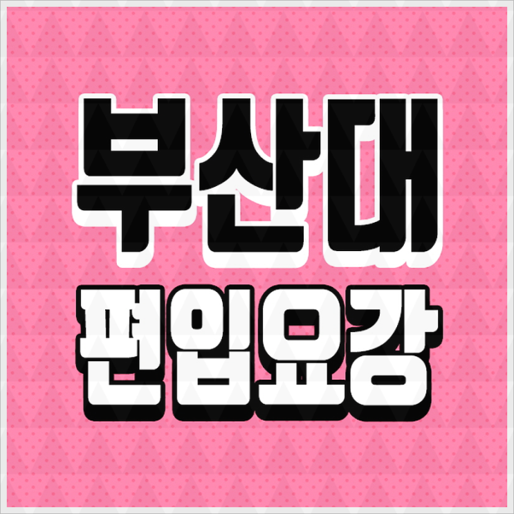  부산대학교편입요강 알아야 보인다