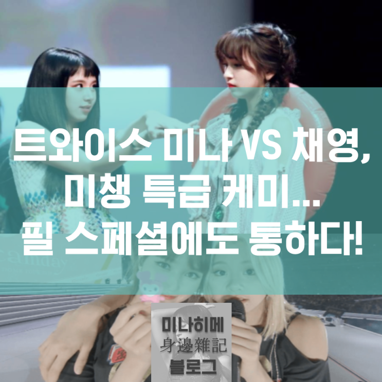  트와이스 미나 VS 채영, 미챙 특급 케미... 필 스페셜에도 통하다!