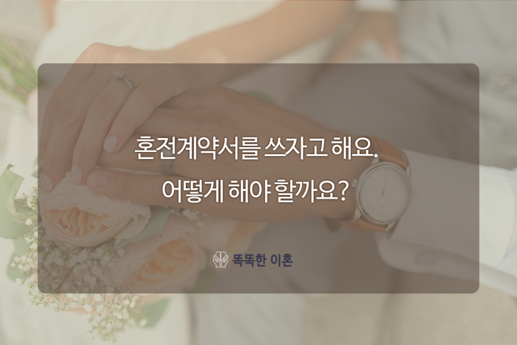  혼전계약서를 쓰자고 해요. 어떻게 해야할까요?