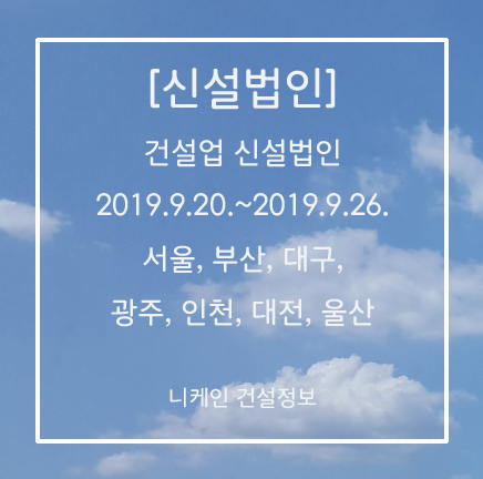  [신설법인] 건설업 신설법인 2019. 9.20.~2019.9.26. 서울, 부산, 대구, 광주, 인천, 대전, 울산