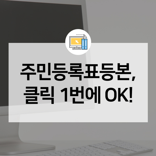 오늘부터 인터넷 주민등록표등본 발급서비스가 클릭 한 번으로 간단해집니다! 정부24에서 확인하세요!