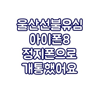  울산선불유심 아이폰8 정지폰으로 개통했어요