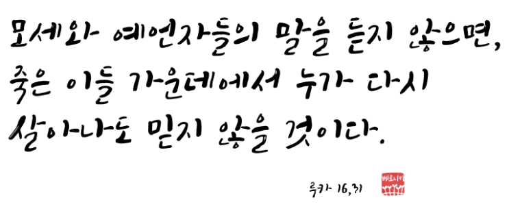 모세와 예언자들의 말을 듣지 않으면, 죽은 이들 가운데에서 누가 다시 살아나도 믿지 않을 것이다