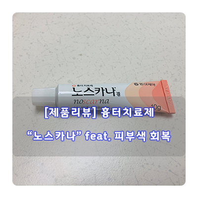  [제품리뷰] 흉터치료제 "노스카나" feat. 피부색 회복 효과