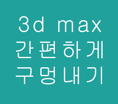 3d max 간편하게 구멍내기 3d max 간편하게 구멍내기