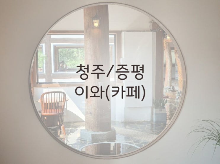  (청주/증평) 이색 한옥 카페, 이와(EWA)