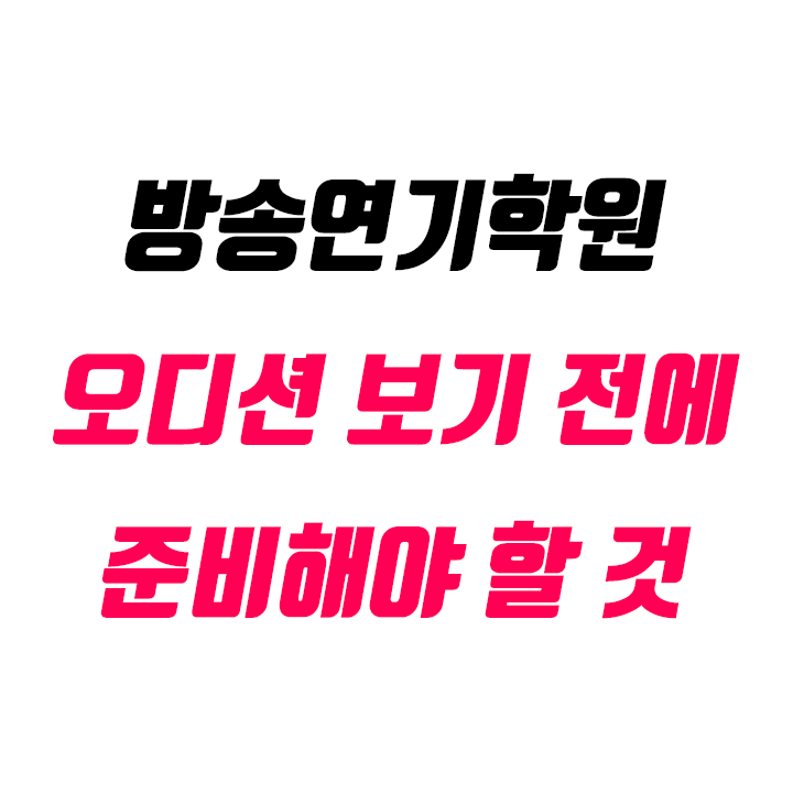  방송연기학원 오디션 보기 전에 준비해야 할 것