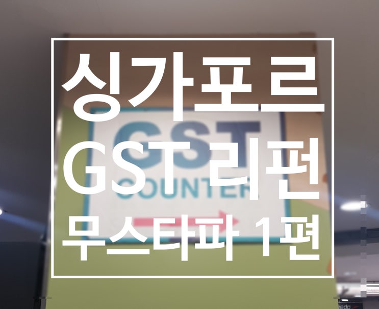  싱가포르 GST 텍스 리펀 받는 방법 - 무스타파 1편