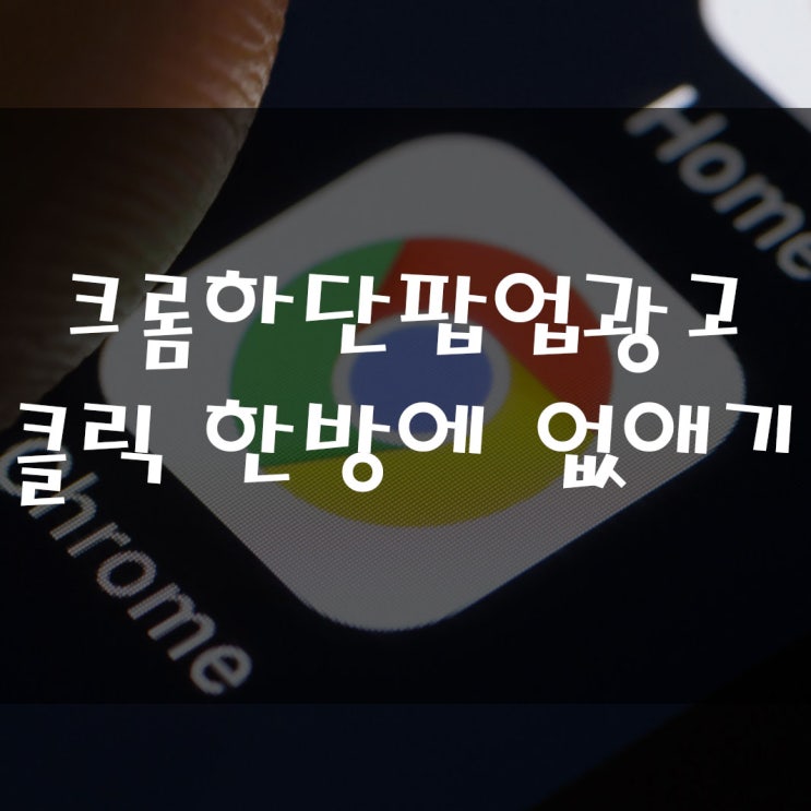 한방에 크롬 우측하단 광고 팝업 차단 및 삭제하기