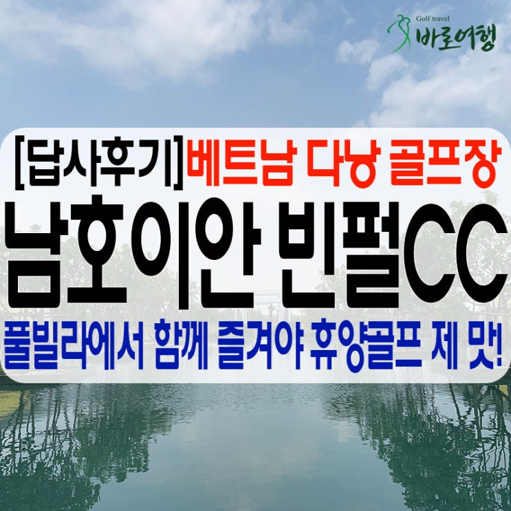  [답사후기]한국인이 뽑은 대표 관광지, 베트남 다낭에서 즐기는 골프여행! 남호이안 빈펄CC & 풀빌라