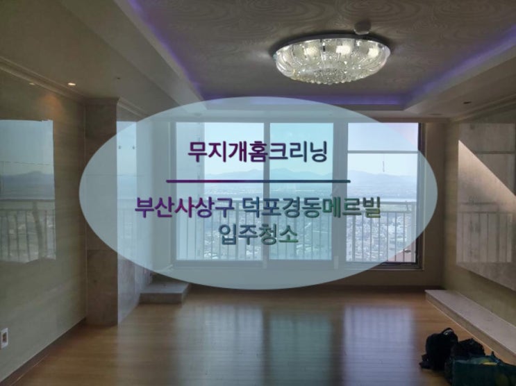  사상구 덕포경동메르빌 부산입주청소잘하는곳 추천하는 이유!
