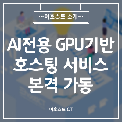  [이호스트ICT 소식] 이호스트ICT, AI 전용 GPU기반 호스팅 서비스 본격 가동… AI 스타트업부터 산업전반 확대