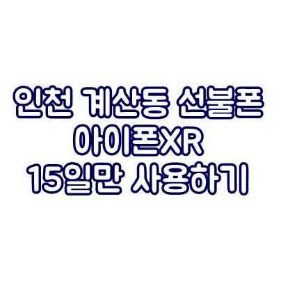 인천 계산동 선불폰 아이폰XR 15일만 사용하기