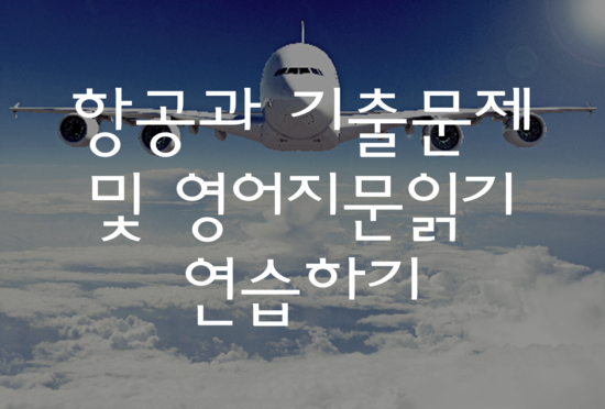  항공과 기출문제 및 영어지문읽기 꼭 연습하고 면접가기! 