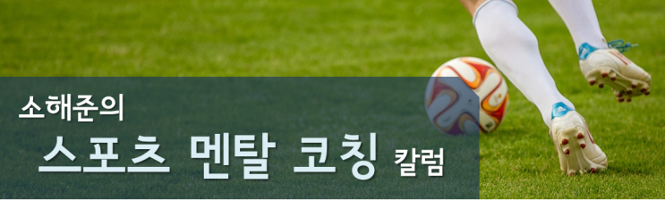  [소해준의 스포츠 멘탈코칭 칼럼] 자신감 너머의 자긍심_전세진 선수를 통해 보다