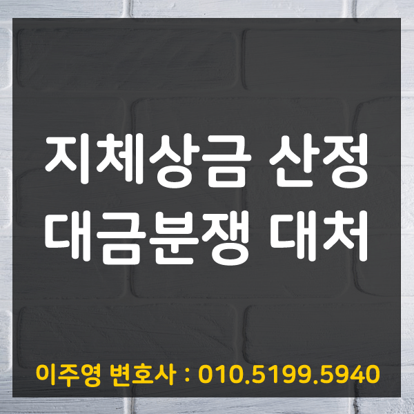  공사지체상금 변호사 상담 – 금액산정 및 상황별 대응방법