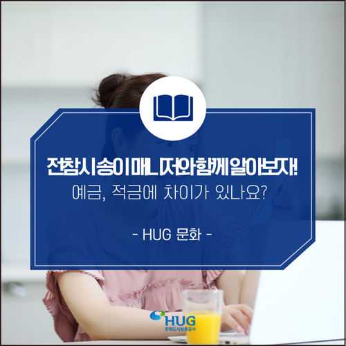 [HUG문화] 전지적 참견시점, 송이 매니저와 함께 알아보자! 부동산용어와 경제용어 - 예금, 적금에 차이가 있나요?