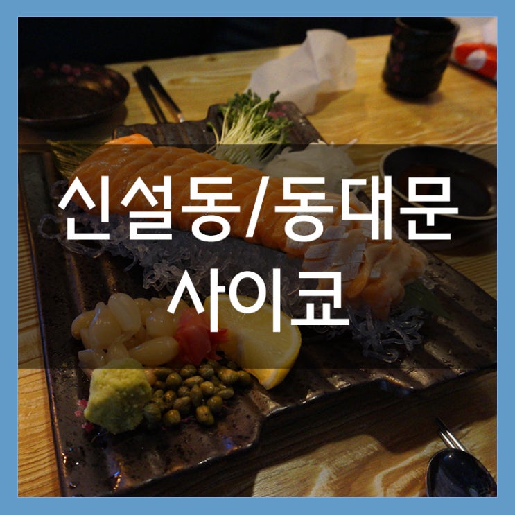 신설동역 술집 사이쿄 분위기 좋은 곳에서 연어 사시미 흡입 신설동역 술집 사이쿄 분위기 좋은 곳에서 연어 사시미 흡입