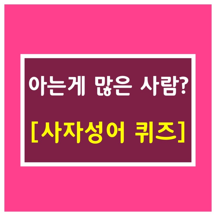  한자성어 [아는것이 많은 사람?]