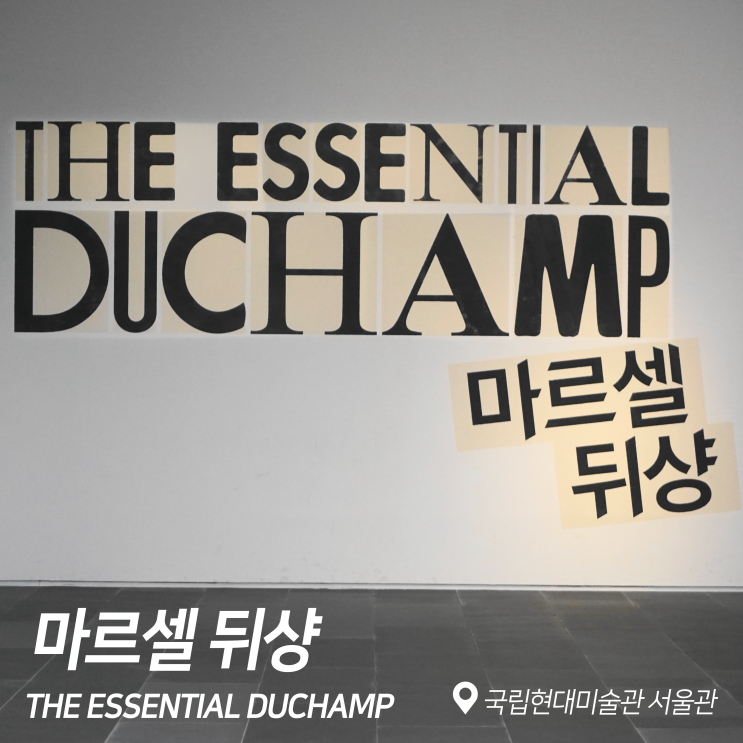  [전시회] 마르셀 뒤샹전, THE ESSENTIAL DUCHAMP 후기