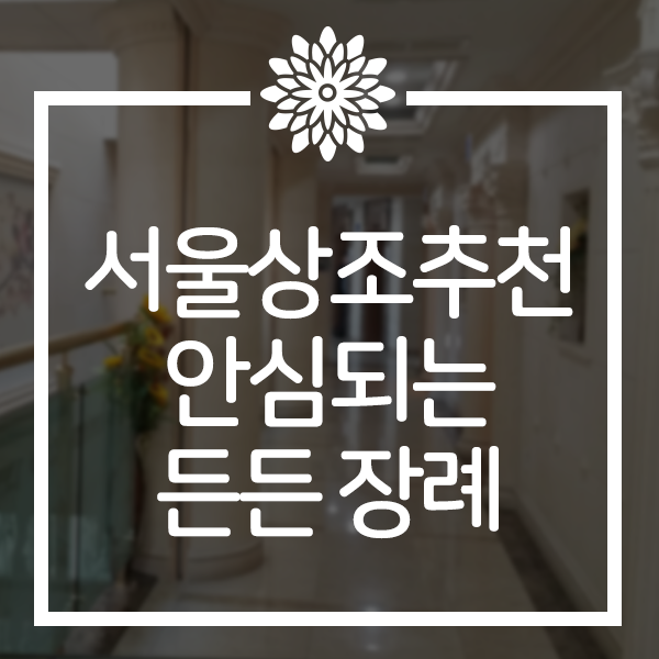  서울상조추천 든든한 빠른대처 긴급장례 추모센터