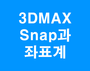 3D MAX snap과 좌표계 3D MAX snap과 좌표계