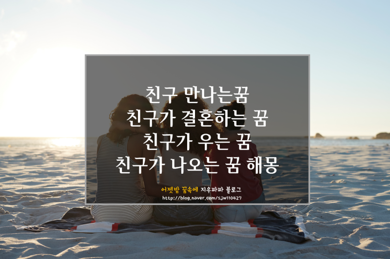 [꿈해몽] 친구 만나는꿈, 친구가 결혼하는 꿈, 친구가 우는 꿈, 친구가 나오는 꿈 해몽