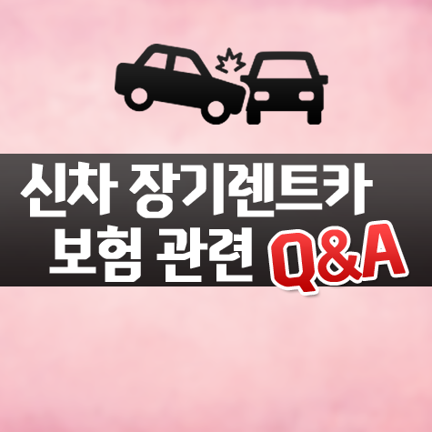  신차 장기렌트카 보험 - 자주하는 질문들 Q&A