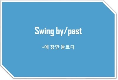 [영어표현] swing by : ~ 에 잠깐 들르다