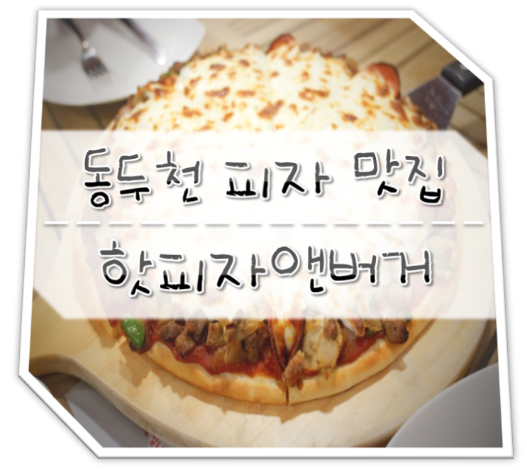  동두천 맛집 핫피자앤버거 (Feat.맛있는녀석들 피자)