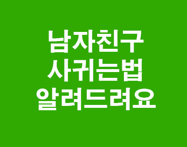남자친구 사귀는법 알아볼까요 남자친구 사귀는법 알아볼까요