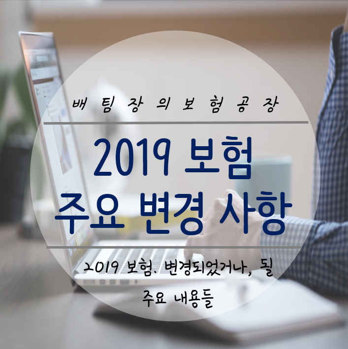  2019 보험 주요 변경 사항이나, 앞으로 변경될 내용들을 정리해봤습니다. (실비 약관 개정 등)