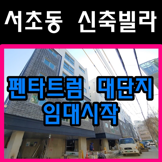  서초동신축빌라,학수고대하던 펜타~트럼 임대 스타트!!, 2호선 초역세