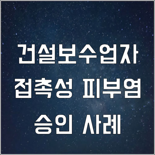  건설자재 보수업자 알레르기 접촉성 피부염 산재 승인 사례