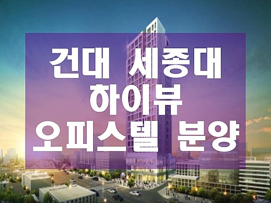  입지 좋은 역세권 오피스텔 건대 하이뷰 분양 투자상담