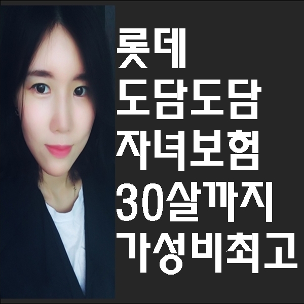 롯데 도담도담자녀보험 삼십세까지 가성비 매우 좋아요
