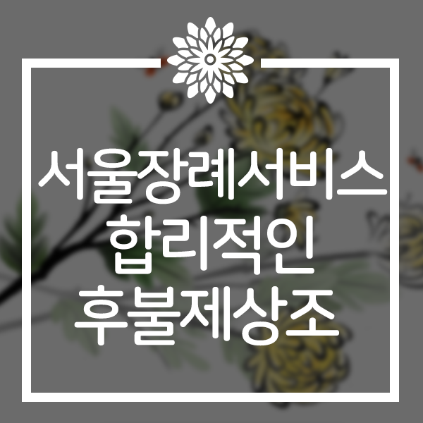  서울장례서비스 안전해서 믿을 수 있는 후불제상조