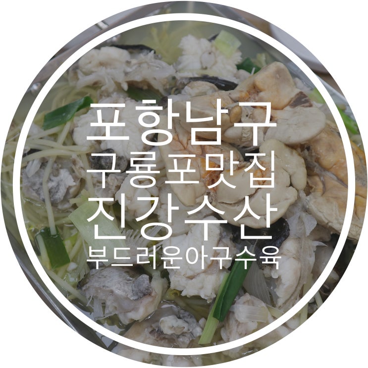 포항 남구 구룡포 맛집 진강수산 부드러운 아구 맛이 일품