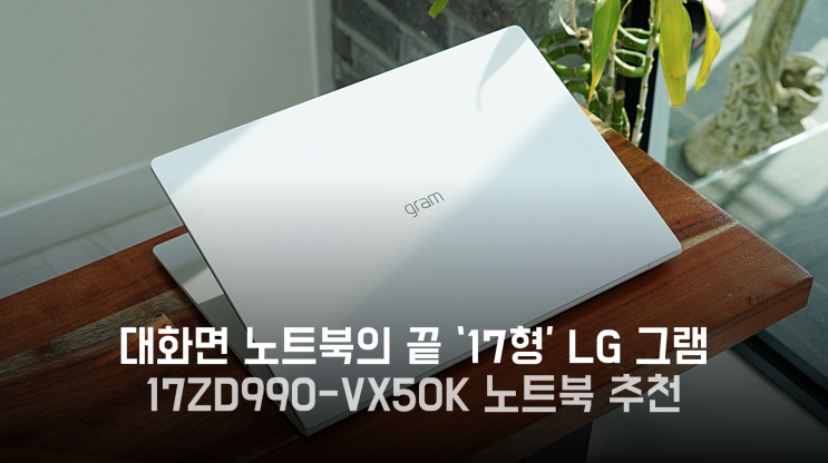 대화면 노트북의 끝 '17형' LG그램을 만나다. 17ZD990-VX50K 노트북 추천