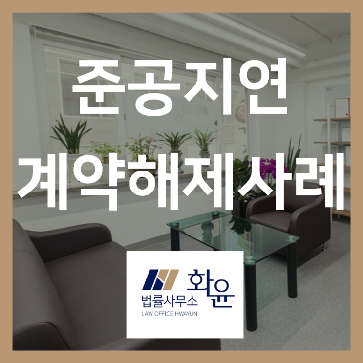  [부동산/승소사례] 준공지연으로 인한 분양계약 해제