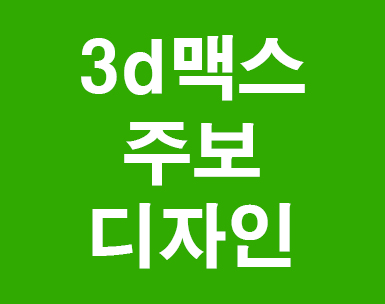 3d맥스와 주보디자인^^ 3d맥스와 주보디자인^^
